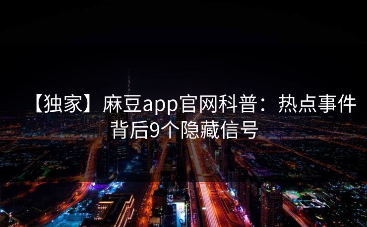 【独家】麻豆app官网科普：热点事件背后9个隐藏信号